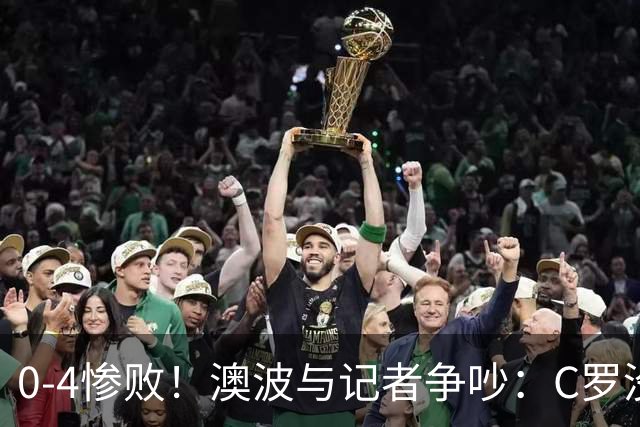 0-4惨败！澳波与记者争吵：C罗没帮助？他进了3个球，你没看比赛